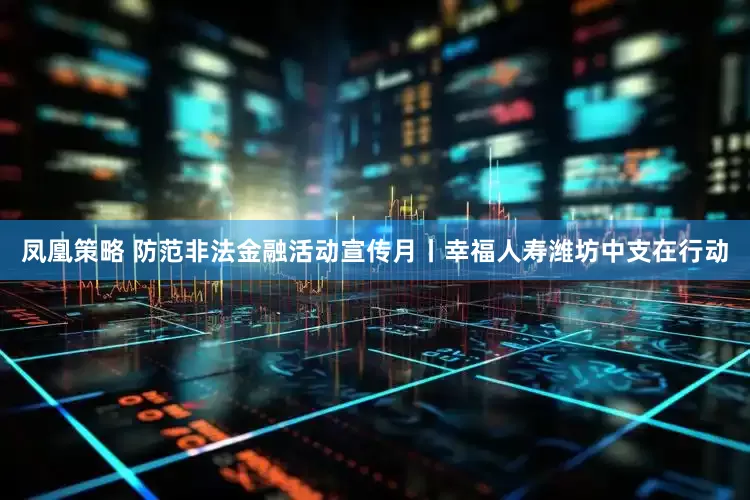 凤凰策略 防范非法金融活动宣传月丨幸福人寿潍坊中支在行动
