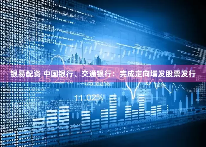 银易配资 中国银行、交通银行：完成定向增发股票发行