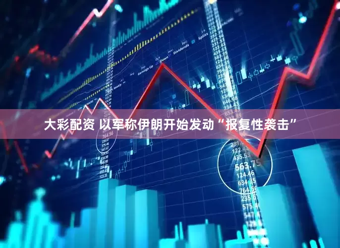 大彩配资 以军称伊朗开始发动“报复性袭击”