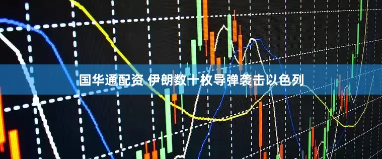 国华通配资 伊朗数十枚导弹袭击以色列