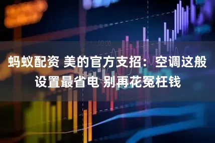 蚂蚁配资 美的官方支招：空调这般设置最省电 别再花冤枉钱