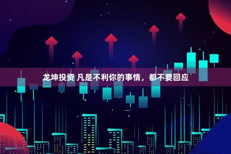 龙坤投资 凡是不利你的事情，都不要回应