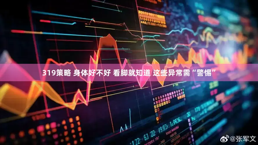 319策略 身体好不好 看脚就知道 这些异常需“警惕”