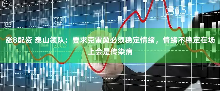 涨8配资 泰山领队：要求克雷桑必须稳定情绪，情绪不稳定在场上会是传染病