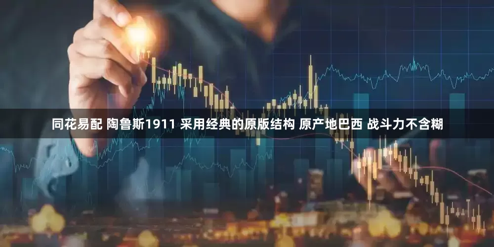 同花易配 陶鲁斯1911 采用经典的原版结构 原产地巴西 战斗力不含糊