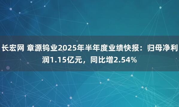 长宏网 章源钨业2025年半年度业绩快报：归母净利润1.15亿元，同比增2.54%