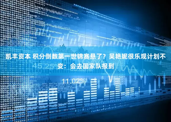 凯丰资本 积分倒数第一世锦赛悬了？吴艳妮很乐观计划不变：会去国家队报到