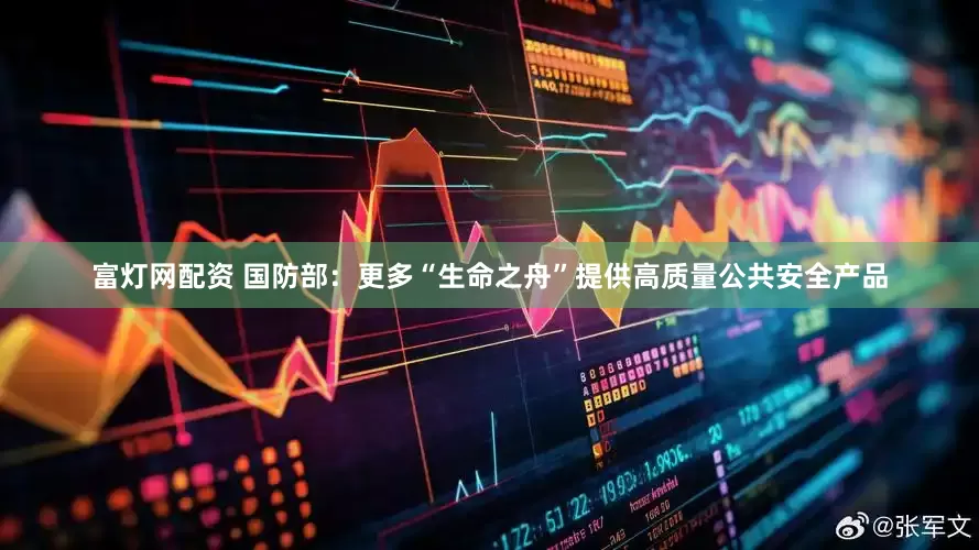 富灯网配资 国防部：更多“生命之舟”提供高质量公共安全产品