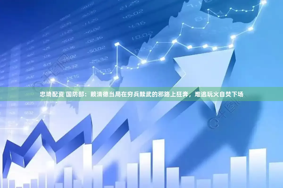 忠琦配资 国防部：赖清德当局在穷兵黩武的邪路上狂奔，难逃玩火自焚下场