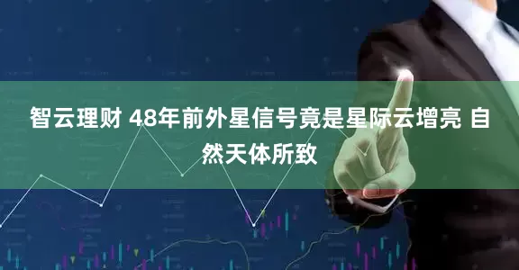 智云理财 48年前外星信号竟是星际云增亮 自然天体所致