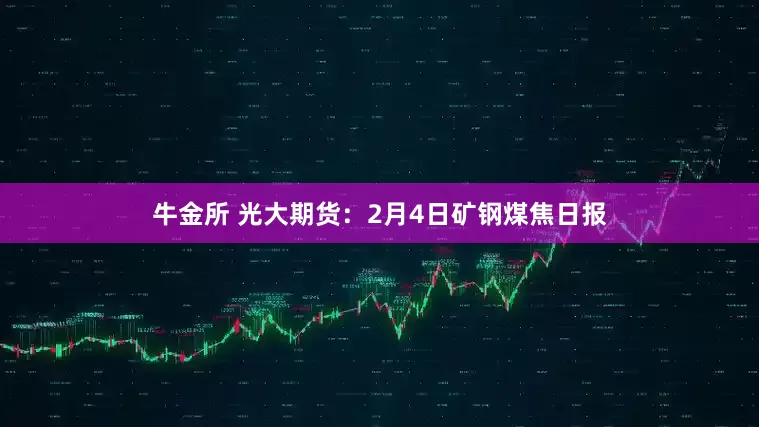 牛金所 光大期货：2月4日矿钢煤焦日报